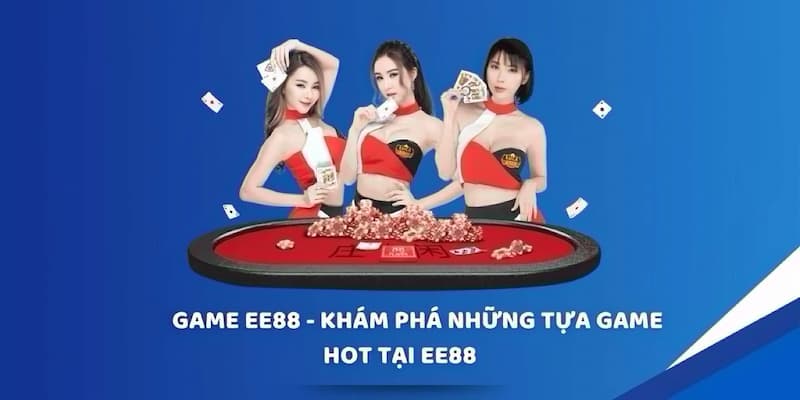 Khám phá các sản phẩm game nổi bật đến từ nhà cái EE88